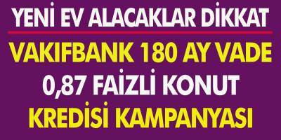 Yeni Ev Alacaklar Dikkat! Vakıfbank’tan 180 Ay Vadeli 0,87 Faizli Konut Kredisi Kampanyası…