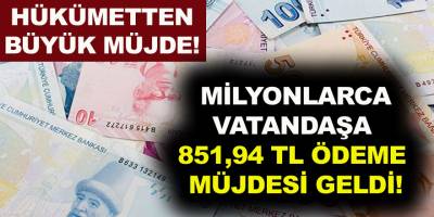Hükümet açıkladı! Milyonlarca vatandaşa  851,94 TL ödeme yapılacak! İşte detaylar