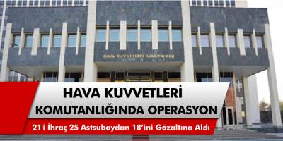 Hava Kuvvetleri Komutanlığı bünyesindeki 21'i ihraç, 25 astsubaydan 18’ini gözaltına aldı