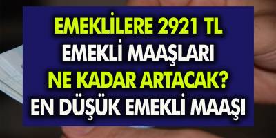 Müjde! Emeklilere 2921 TL! Zam ile beraber emekli maaşları ne kadar artacak, en düşük emekli ne kadar alacak?