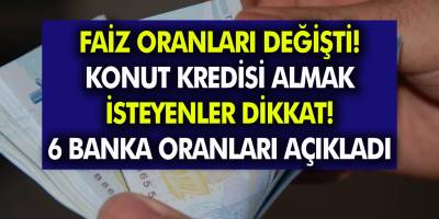 Faiz Oranları Değişti! Konut Kredisi Almak İsteyenler Dikkat… 6 Büyük Banka Faiz Oranlarını Açıkladı!