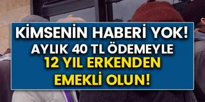 Kimsenin Haberi Yok! Aylık 40 TL Vererek 12 Yıl Erken Emekli Olabilirsiniz….