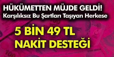 Hükümetten Büyük Müjde! Bu Şartları Taşıyan Herkese 5 Bin 49 TL Nakit Desteği Verilecek!
