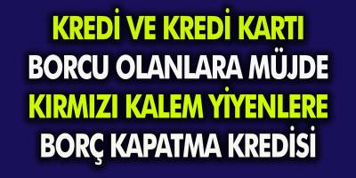 Kredi ve Kredi Kartı Borcu Olanlara Müjde! Kırmızı Kalem Yiyenler Borç Kapama Kredisi Alabilecek!