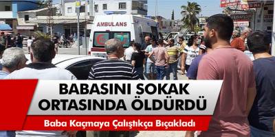 Tarsus'ta babasını sokak ortasında hunharca bıçaklayarak öldürdü
