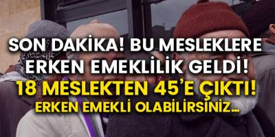 Son Dakika: 18’den 45’e Çıkarıldı! Bu Mesleğe Sahip Olanlara Erken Emeklilik Hakkı Geldi!