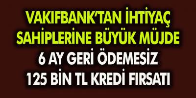 Vakıfbank’tan İhtiyaç Sahiplerine Büyük Müjde! 6 Ay Ödemesiz 125 Bin TL Kredi….