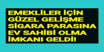 Emekliler için güzel gelişme! Sigara parasına ev sahibi olma imkanı geldi!
