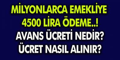 SSK ve Bağkurlular Dikkat! Emekliye 4500 TL Avans Ücreti Yolda… Avans Ücreti Nedir, Nasıl Alınır?