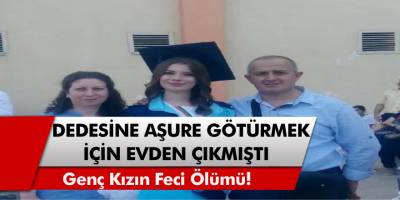 Bursa'da dedesine aşure götüren genç kızın feci ölümü!