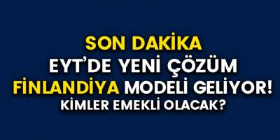 EYT çözümü için Finlandiya Modeli tekrar gündeme mi giriyor? Kimler emekli olacak?