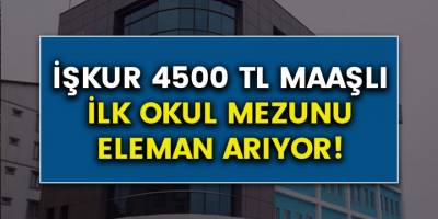 İşkur İlk Okul Mezunu Eleman Arıyor! 4500 TL Maaş ile Güncel İŞKUR İlanları!