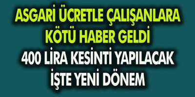 Asgari Ücretle Çalışanlara Kötü Haber Geldi! 400 TL Kesinti Yapılacak!