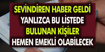 Erken Emekli Olmak İsteyenlere Sevindiren Haber! Yalnızca Listedeki Kişiler Hemen Emekli Olacak…