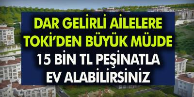 Dar Gelirli Vatandaşlara Çekilişsiz TOKİ'den Ev Müjdesi! Sadece 15 Bin TL Peşinatla Ev Sahibi olun… Hangi İllerde Olacağı Belli Oldu