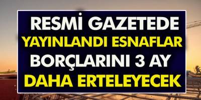 Resmi Gazete’de yayınlandı! Esnaflar borçlarını 3 ay daha erteleyecek…