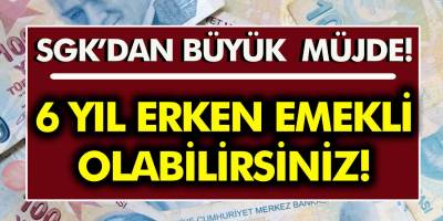 SGK'dan Milyonlarca Çalışana Müjde! 6 Yıl Erken Emekli Olabilirsiniz!
