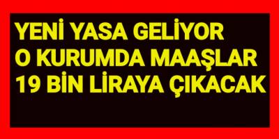 Yeni yasa geliyor O kurumda maaşlar 19 bin liraya çıkacak