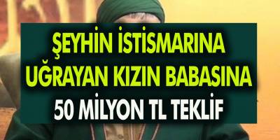 Şeyh Fatih Nurullah’ın, İstismarına Uğrayan Kızın Babasına 50 Milyon TL Teklif!