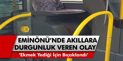 Eminönü Halk Otobüsünde Akıllara Durgunluk Veren Olay! Ekmek Yediği İçin Bıçaklandı...