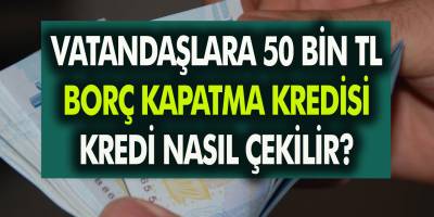 Vatandaşlara 50 Bin TL borç kapama kredisi müjdesi geldi! 4 Büyük banka anında kredi veriyor… Borç kapama kredisi nasıl çekilir?