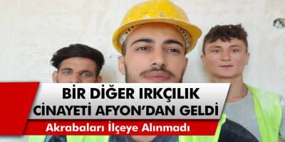 Bir diğer ırkçılık cinayeti de Afyon’dan geldi! Kürt işçi öldürüldü, akrabaları ilçeye alınmadı…