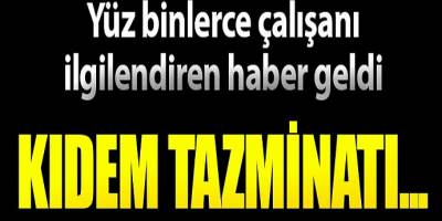 Yüz binlerce çalışanı ilgilendiren haber geldi kıdem tazminatı!