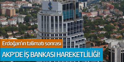 Erdoğan'ın talimatı sonrası AKP'de İş Bankası hareketliliği