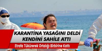 Antalya'da karantinadan kaçan kadın sahilde ortalığı birbirine kattı