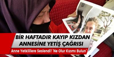 Bir haftadır kayıp genç kız annesinden 'yetiş' diyerek yardım istedi