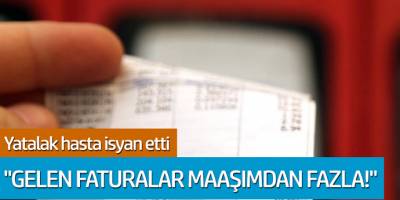 Yatalak hasta isyan etti! Gelen faturalar maaşından fazla