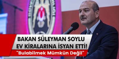 Bakan Süleyman Soylu ev kiralarına isyan etti! "Bulabilmek mümkün değil"