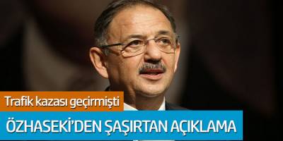 Trafik kazası geçiren Mehmet Özhaseki'den şaşırtan açıklama