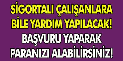 Devlet Musluğu Açtı! Sigortalı Çalışanlara Bile Yardım Yapılacak! Başvuru Yaparak Paranızı Alabilirsiniz…