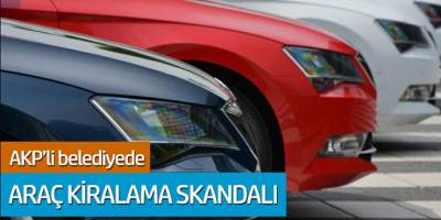 AKP'li belediyede araç kiralama skandalı