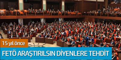 15 yıl önce FETÖ araştırılsın diyenlere vekillere tehdit yağmış