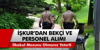 İŞKUR ilk okul mezunu bekçi ve personel alımı yapacak! Hemen internetten başvuru yapabilirsiniz...