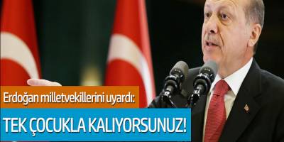 Erdoğan milletvekillerini uyardı: Tek çocukla kalıyorsunuz!