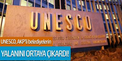 UNESCO, AKP'li belediyelerin yalanını ortaya çıkardı