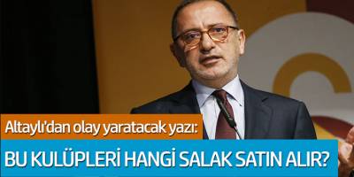 Fatih Altaylı'dan olay yaratacak yazı: Bu kulüpleri hangi salan satın alır?