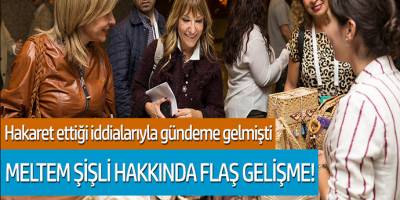 Meltem Şişli hakkında flaş gelişme! Hakaret ettiği iddialarıyla gündeme gelmişti