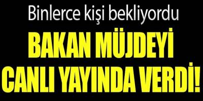 Bakan müjdesiyi canlı yayında verdi! on binlerce kişi  bekliyordu!