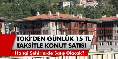 TOKİ’den günlük 15 TL taksitle 240 ay vadeli konut satışı başladı! TOKİ hangi şehirde satış yapacak?