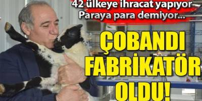 Paraya para demiyor Çobandı fabrikatör oldu! 42 ülkeye ihracat yapıyor