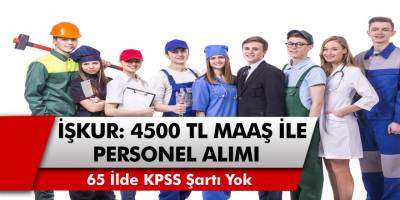 İŞKUR, 65 ilde KPSS şartı olmadan 4500 TL ile çalışacak personel alacak!
