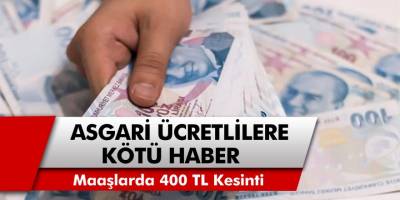 Milyonlarca Asgari ücretlilere kötü haber! Maaşlarda 400 TL kesinti dönemi başlıyor…