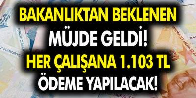 Bakanlıktan beklenen müjde geldi! Her çalışana 1103 TL ödeme yapılacak…