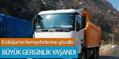 Büyük gerginlik Erdoğan'ın hemşehrilerine gözaltı!