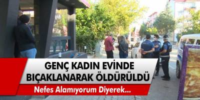 23 yaşındaki genç kadın evinde bıçaklanmış olarak bulundu!