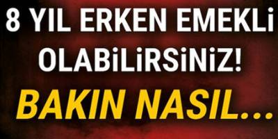 8 yıl erken emeklilik müjdesi geldi! Hemen başvurabilirsiniz!